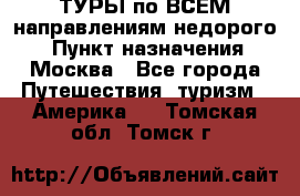 ТУРЫ по ВСЕМ направлениям недорого! › Пункт назначения ­ Москва - Все города Путешествия, туризм » Америка   . Томская обл.,Томск г.